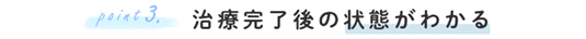 point.03治療完了後の状態がわかる